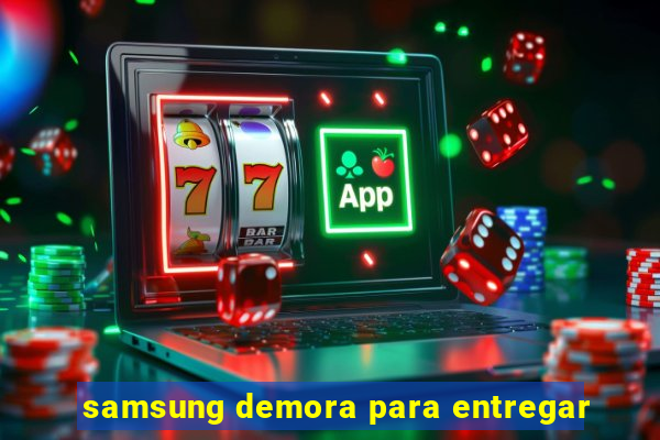 samsung demora para entregar